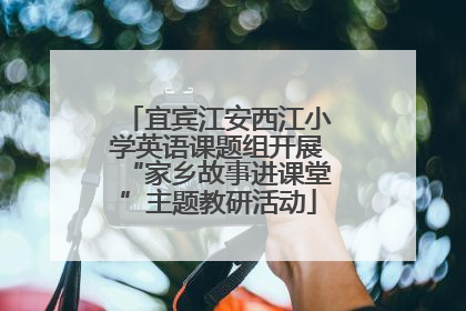 宜宾江安西江小学英语课题组开展“家乡故事进课堂”主题教研活动