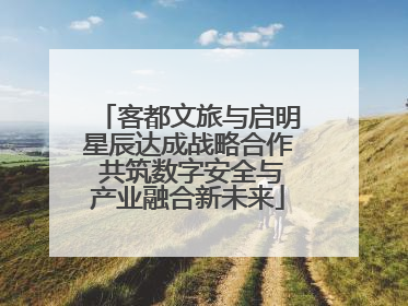 客都文旅与启明星辰达成战略合作 共筑数字安全与产业融合新未来