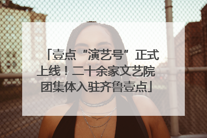 壹点“演艺号”正式上线！二十余家文艺院团集体入驻齐鲁壹点