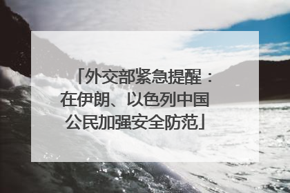 外交部紧急提醒：在伊朗、以色列中国公民加强安全防范