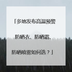 多地发布高温预警 防晒衣、防晒霜、防晒喷雾如何选？