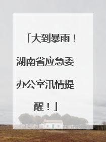 大到暴雨！湖南省应急委办公室汛情提醒！