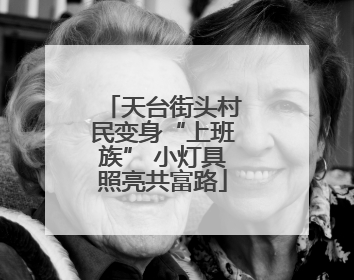 天台街头村民变身“上班族” 小灯具照亮共富路