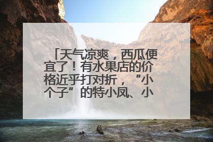 天气凉爽，西瓜便宜了！有水果店的价格近乎打对折，“小个子”的特小凤、小糖丸更好卖