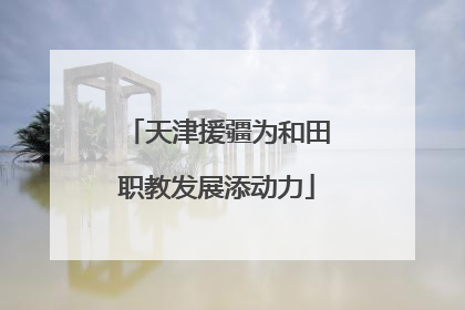 天津援疆为和田职教发展添动力