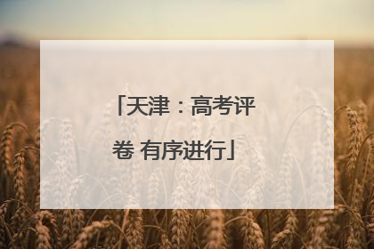 天津：高考评卷 有序进行