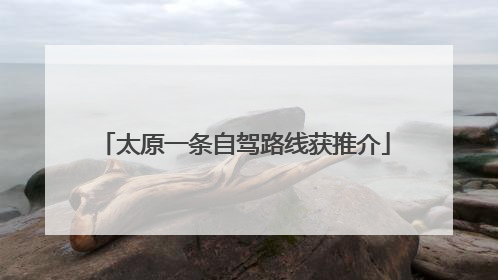 太原一条自驾路线获推介