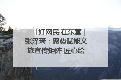 好网民·在东营｜张泽琦：聚势赋能文旅宣传矩阵 匠心绘就东营诗与远方