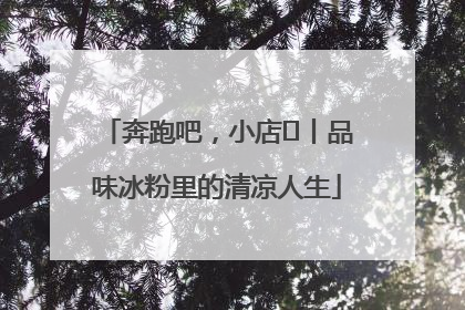 奔跑吧，小店㊴丨品味冰粉里的清凉人生