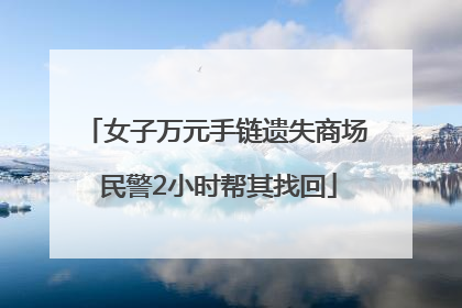 女子万元手链遗失商场 民警2小时帮其找回