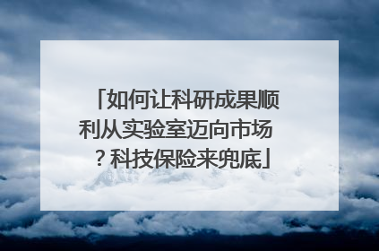 如何让科研成果顺利从实验室迈向市场？科技保险来兜底