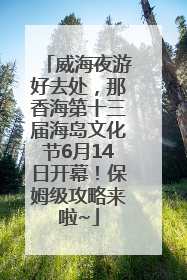 威海夜游好去处，那香海第十三届海岛文化节6月14日开幕！保姆级攻略来啦~