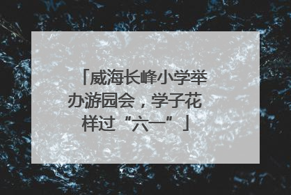 威海长峰小学举办游园会，学子花样过“六一”