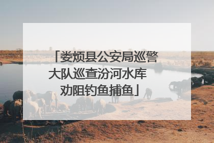 娄烦县公安局巡警大队巡查汾河水库 劝阻钓鱼捕鱼