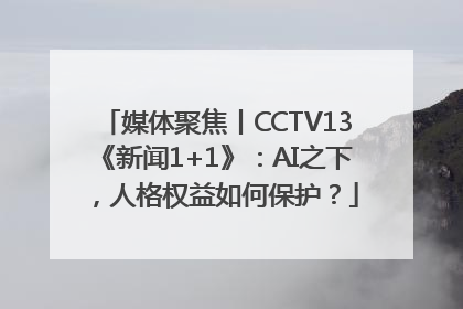 媒体聚焦丨CCTV13《新闻1+1》：AI之下，人格权益如何保护？
