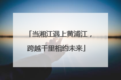 当湘江遇上黄浦江，跨越千里相约未来