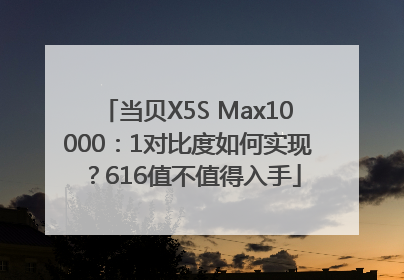 当贝X5S Max10000：1对比度如何实现？616值不值得入手