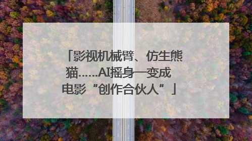 影视机械臂、仿生熊猫……AI摇身一变成电影“创作合伙人”