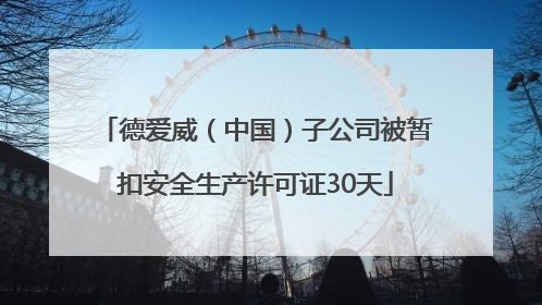 德爱威（中国）子公司被暂扣安全生产许可证30天
