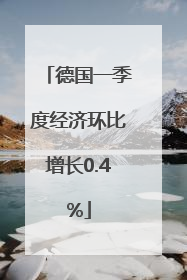 德国一季度经济环比增长0.4%