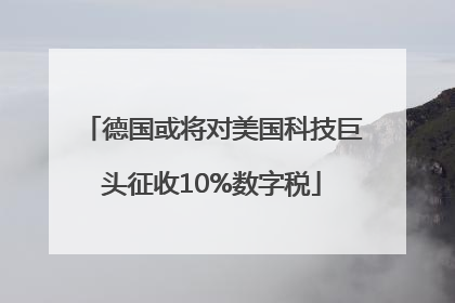 德国或将对美国科技巨头征收10%数字税
