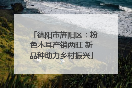 德阳市旌阳区：粉色木耳产销两旺 新品种助力乡村振兴