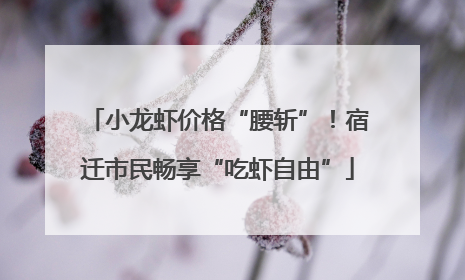 小龙虾价格“腰斩”！宿迁市民畅享“吃虾自由”