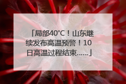 局部40℃！山东继续发布高温预警！10日高温过程结束……