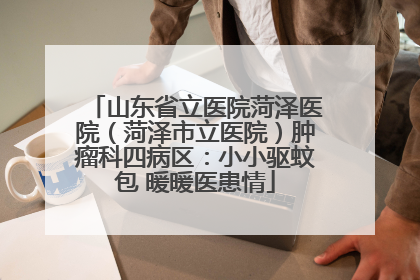 山东省立医院菏泽医院（菏泽市立医院）肿瘤科四病区：小小驱蚊包 暖暖医患情