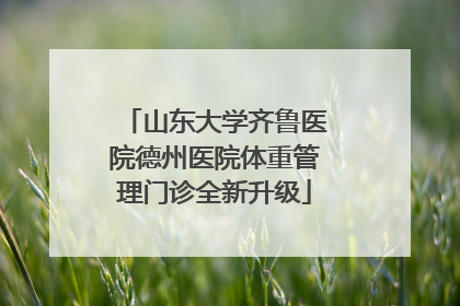 山东大学齐鲁医院德州医院体重管理门诊全新升级