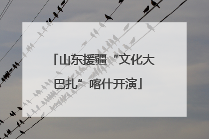 山东援疆“文化大巴扎”喀什开演