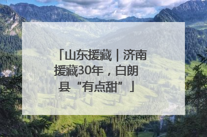 山东援藏｜济南援藏30年，白朗县“有点甜”