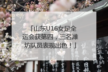 山东U16女足全运会获第四，三名潍坊队员表现出色！