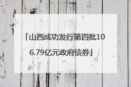 山西成功发行第四批106.79亿元政府债券