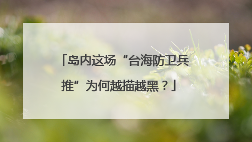岛内这场“台海防卫兵推”为何越描越黑？