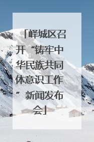 峄城区召开“铸牢中华民族共同体意识工作”新闻发布会