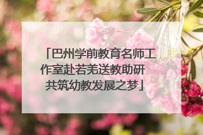 巴州学前教育名师工作室赴若羌送教助研 共筑幼教发展之梦