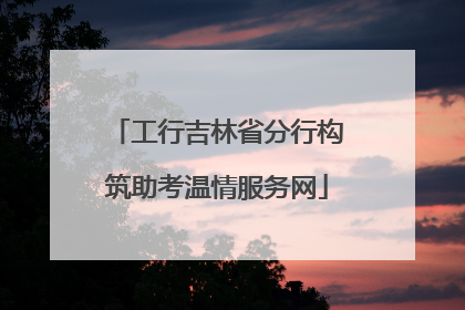 工行吉林省分行构筑助考温情服务网