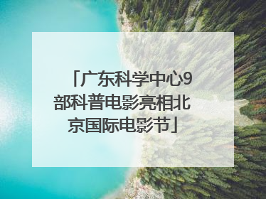 广东科学中心9部科普电影亮相北京国际电影节