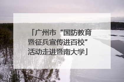 广州市“国防教育暨征兵宣传进百校”活动走进暨南大学