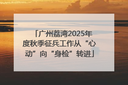 广州荔湾2025年度秋季征兵工作从“心动”向“身检”转进