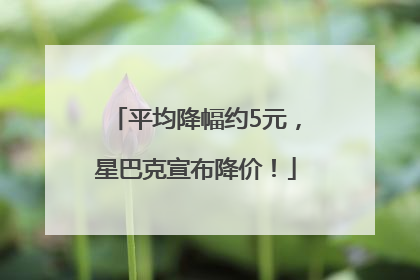 平均降幅约5元，星巴克宣布降价！
