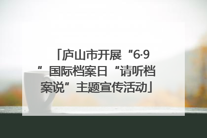 庐山市开展“6·9”国际档案日“请听档案说”主题宣传活动