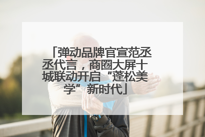 弹动品牌官宣范丞丞代言，商圈大屏十城联动开启“蓬松美学”新时代