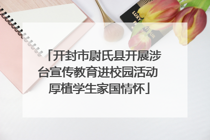 开封市尉氏县开展涉台宣传教育进校园活动 厚植学生家国情怀