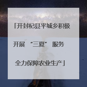 开封杞县平城乡积极开展 “三夏” 服务 全力保障农业生产