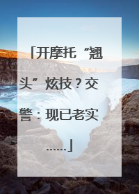 开摩托“翘头”炫技？交警：现已老实……