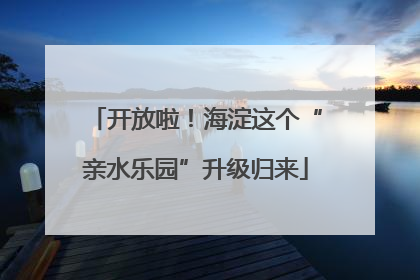 开放啦！海淀这个“亲水乐园”升级归来