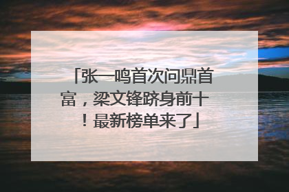 张一鸣首次问鼎首富，梁文锋跻身前十！最新榜单来了