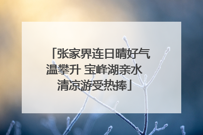 张家界连日晴好气温攀升 宝峰湖亲水清凉游受热捧
